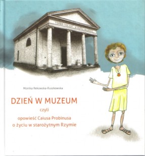 Dzień w muzeum czyli opowieść Caiusa Probinusa o życiu w starożytnym Rzymie