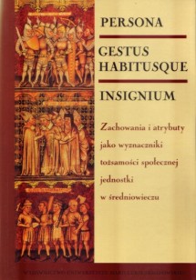 Persona gestus habitusque insignium. Zachowania i atrybuty jako wyznaczniki tożsamości społecznej jednostki w średniowieczu